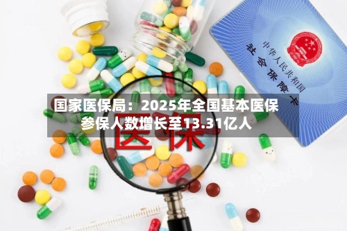 国家医保局:2025年全国基本医保参保人数增长至13.31亿人-第3张图片