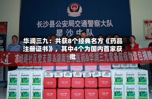 华润三九：共获8个经典名方《药品注册证书》，其中4个为国内首家获批-第2张图片