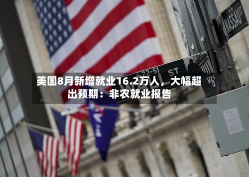 美国8月新增就业16.2万人，大幅超出预期：非农就业报告