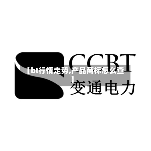 【bt行情走势,产品商标怎么查】