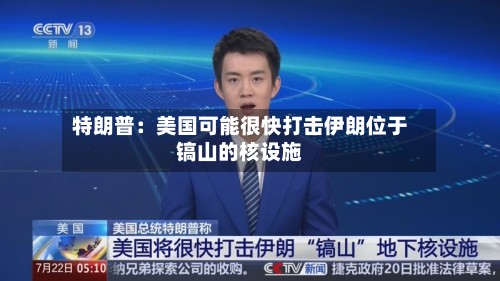 特朗普：美国可能很快打击伊朗位于镐山的核设施-第2张图片