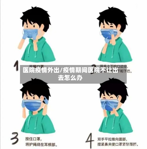 医院疫情外出/疫情期间医院不让出去怎么办