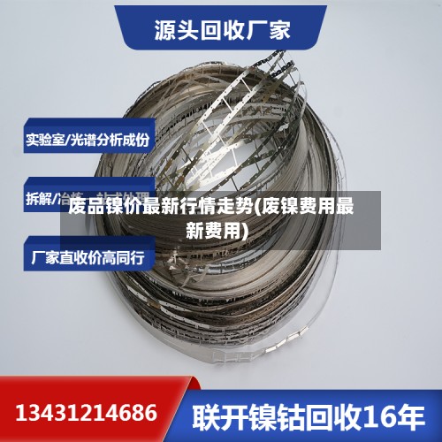 废品镍价最新行情走势(废镍费用最新费用)