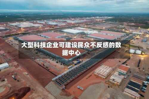 大型科技企业可建设民众不反感的数据中心