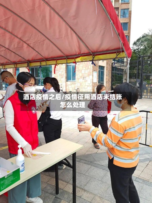 酒店疫情之后/疫情征用酒店未结账怎么处理