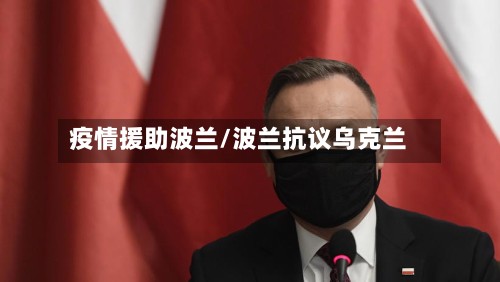 疫情援助波兰/波兰抗议乌克兰
