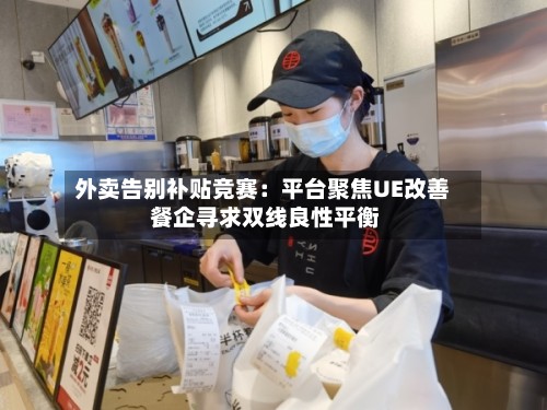 外卖告别补贴竞赛:平台聚焦UE改善 餐企寻求双线良性平衡-第3张图片