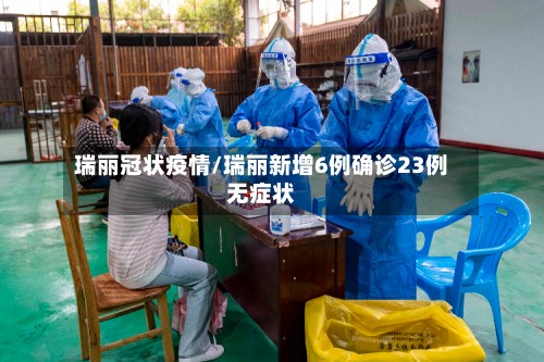 瑞丽冠状疫情/瑞丽新增6例确诊23例无症状