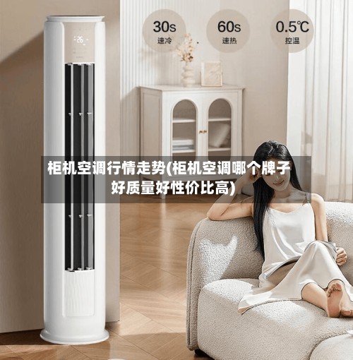柜机空调行情走势(柜机空调哪个牌子好质量好性价比高)-第2张图片