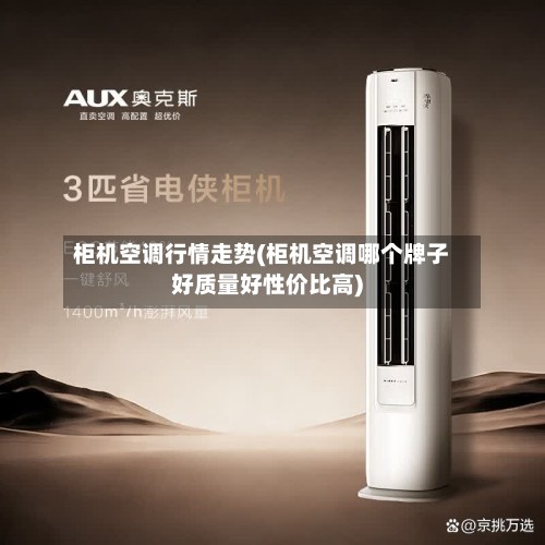 柜机空调行情走势(柜机空调哪个牌子好质量好性价比高)