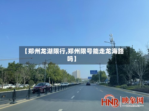 【郑州龙湖限行,郑州限号能走龙海路吗】