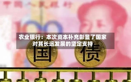 农业银行：本次资本补充彰显了国家对其长远发展的坚定支持