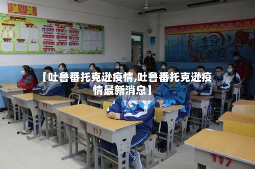 【吐鲁番托克逊疫情,吐鲁番托克逊疫情最新消息】-第3张图片