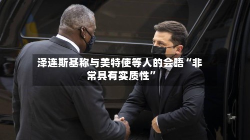 泽连斯基称与美特使等人的会晤“非常具有实质性”