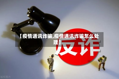 【疫情通讯诈骗,疫情通讯诈骗怎么处理】