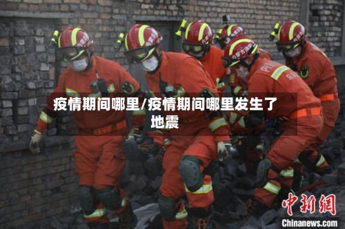 疫情期间哪里/疫情期间哪里发生了地震