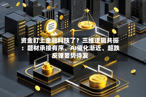 资金盯上金融科技了？三维逻辑共振：题材承接有序、AI催化渐近、超跌反弹蓄势待发