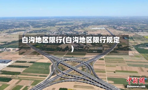 白沟地区限行(白沟地区限行规定)-第3张图片