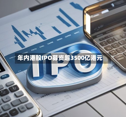年内港股IPO募资超3500亿港元