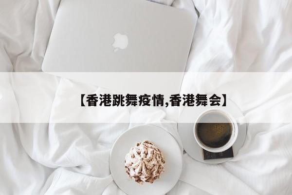 【香港跳舞疫情,香港舞会】