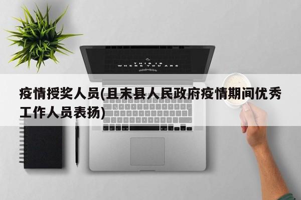 疫情授奖人员(且末县人民政府疫情期间优秀工作人员表扬)