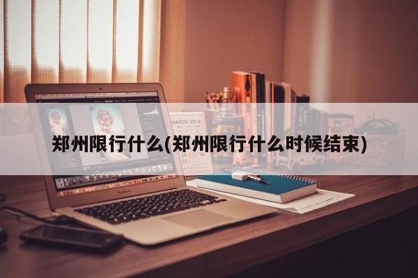 郑州限行什么(郑州限行什么时候结束)