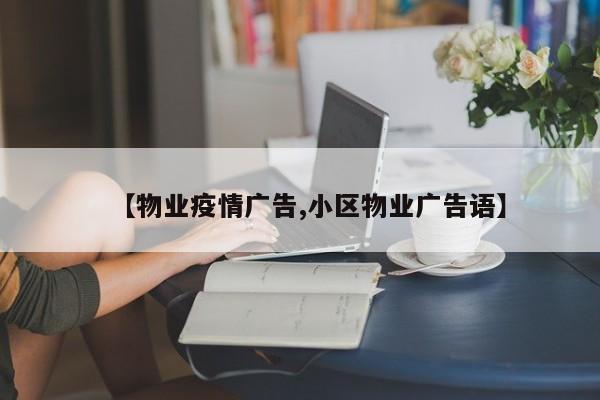 【物业疫情广告,小区物业广告语】