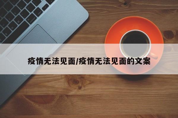 疫情无法见面/疫情无法见面的文案