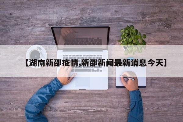 【湖南新邵疫情,新邵新闻最新消息今天】