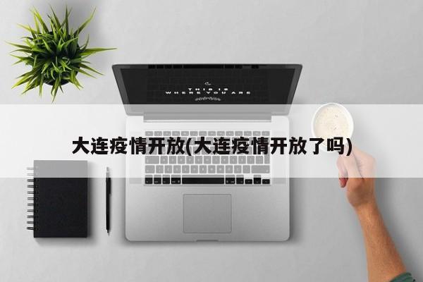 大连疫情开放(大连疫情开放了吗)