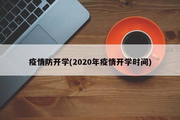 疫情防开学(2020年疫情开学时间)