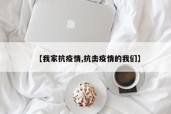 【我家抗疫情,抗击疫情的我们】