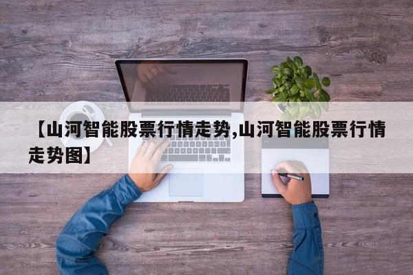 【山河智能股票行情走势,山河智能股票行情走势图】