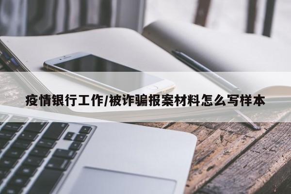 疫情银行工作/被诈骗报案材料怎么写样本