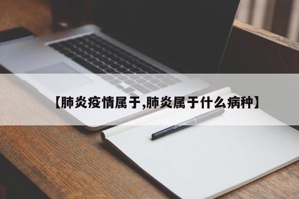 【肺炎疫情属于,肺炎属于什么病种】
