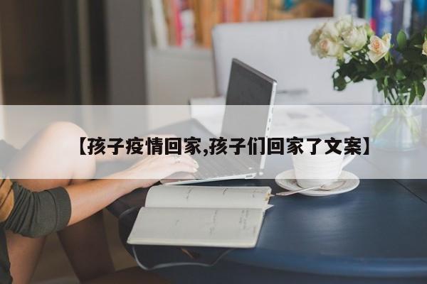 【孩子疫情回家,孩子们回家了文案】