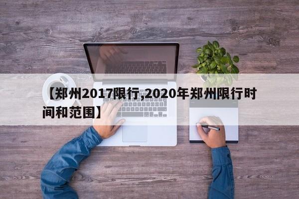 【郑州2017限行,2020年郑州限行时间和范围】