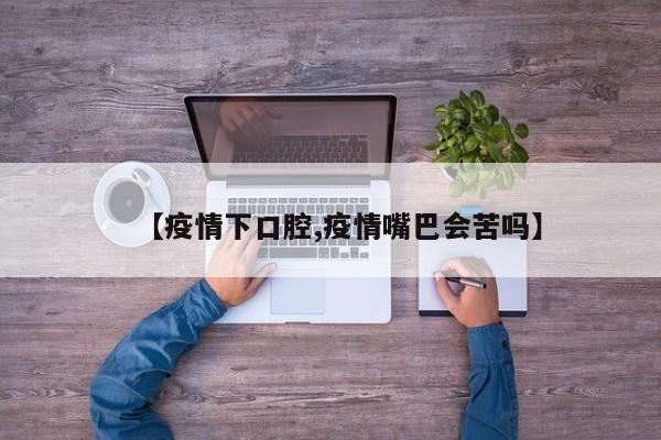 【疫情下口腔,疫情嘴巴会苦吗】