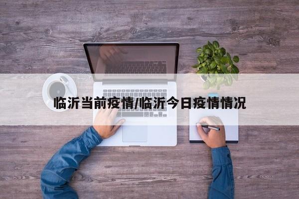临沂当前疫情/临沂今日疫情情况