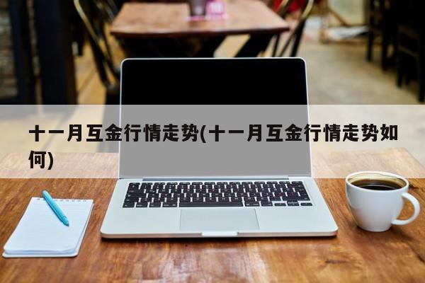 十一月互金行情走势(十一月互金行情走势如何)