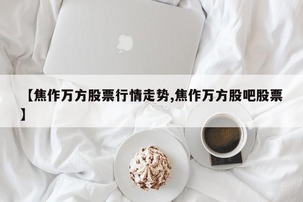 【焦作万方股票行情走势,焦作万方股吧股票】