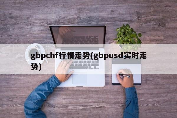 gbpchf行情走势(gbpusd实时走势)