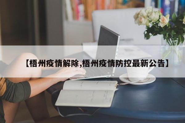 【梧州疫情解除,梧州疫情防控最新公告】