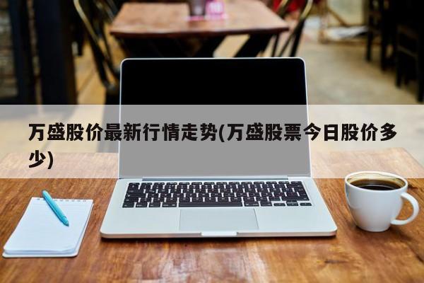万盛股价最新行情走势(万盛股票今日股价多少)