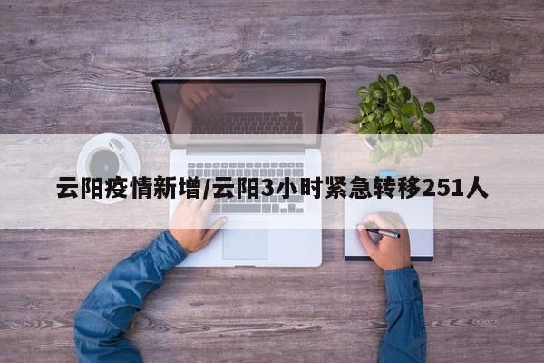 云阳疫情新增/云阳3小时紧急转移251人