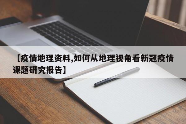 【疫情地理资料,如何从地理视角看新冠疫情课题研究报告】