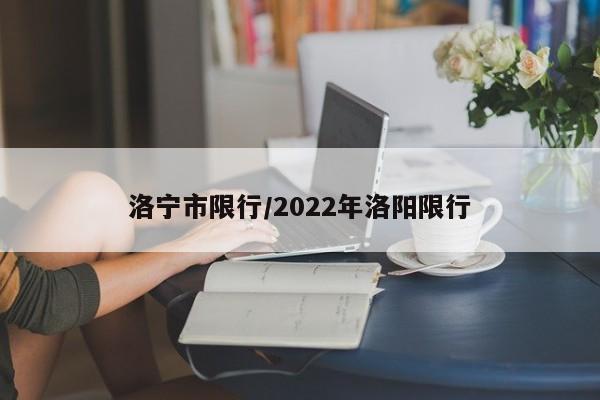 洛宁市限行/2022年洛阳限行