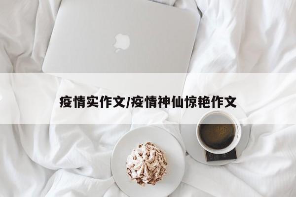 疫情实作文/疫情神仙惊艳作文