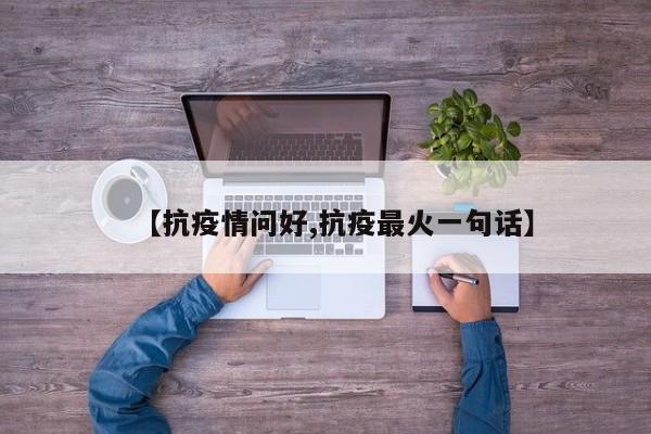 【抗疫情问好,抗疫最火一句话】