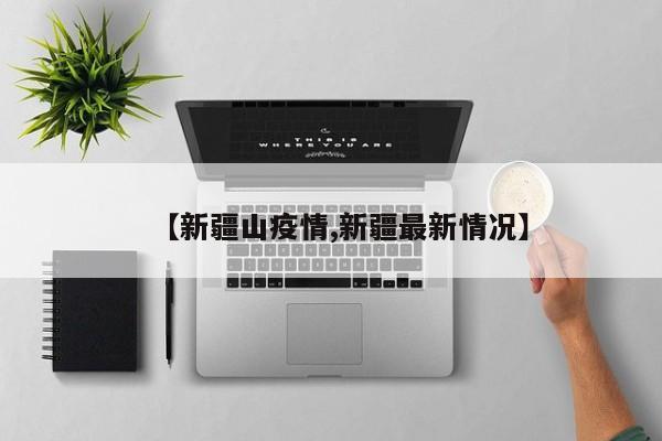 【新疆山疫情,新疆最新情况】